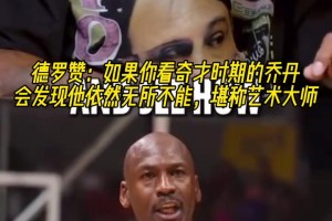 德羅贊：如果你看奇才時(shí)期的喬丹，會(huì)發(fā)現(xiàn)他依然無所不能！